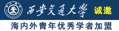 日本屄App诚邀海内外青年优秀学者加盟西安交通大学